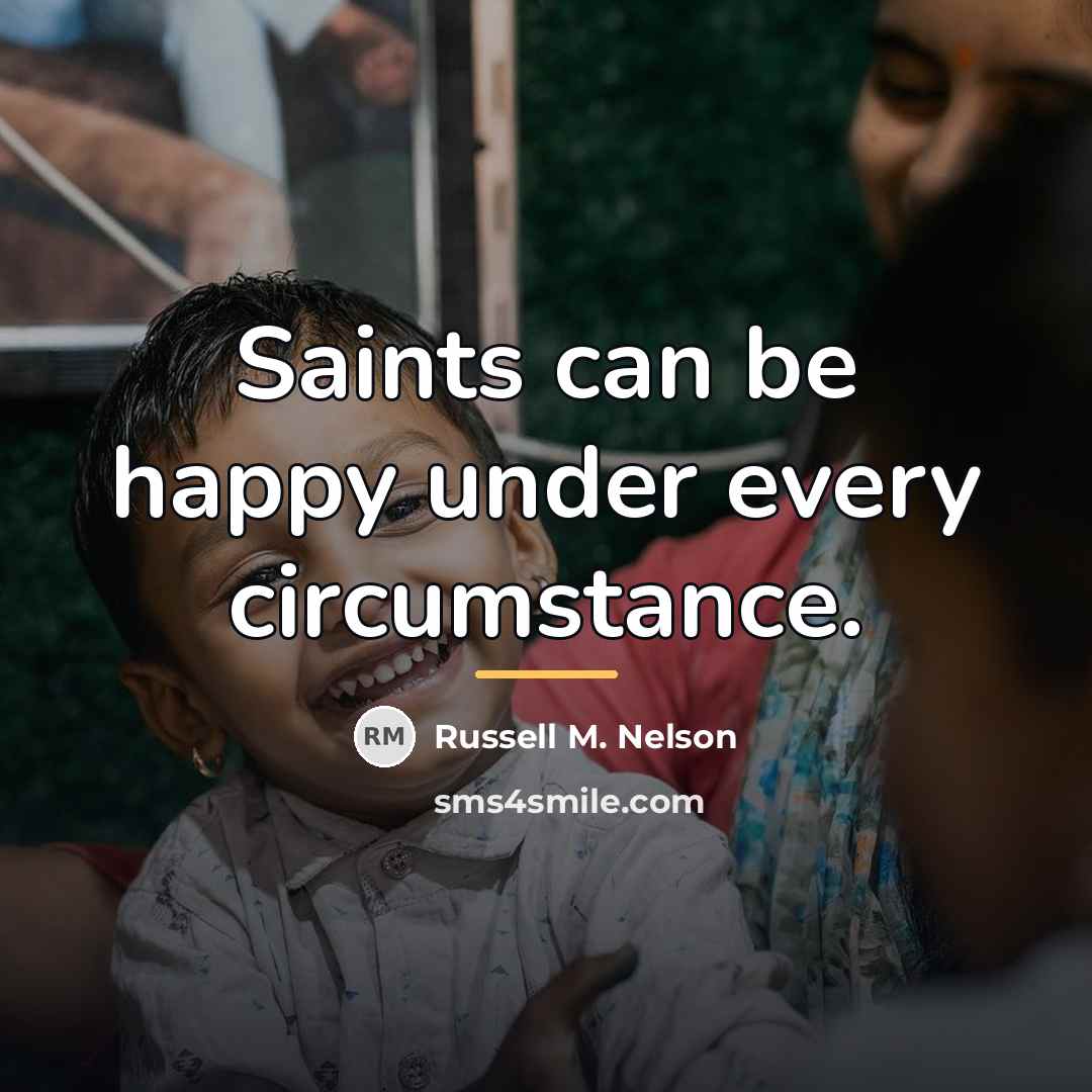“Saints can be happy under every circumstance.…” quote by Russell M. Nelson