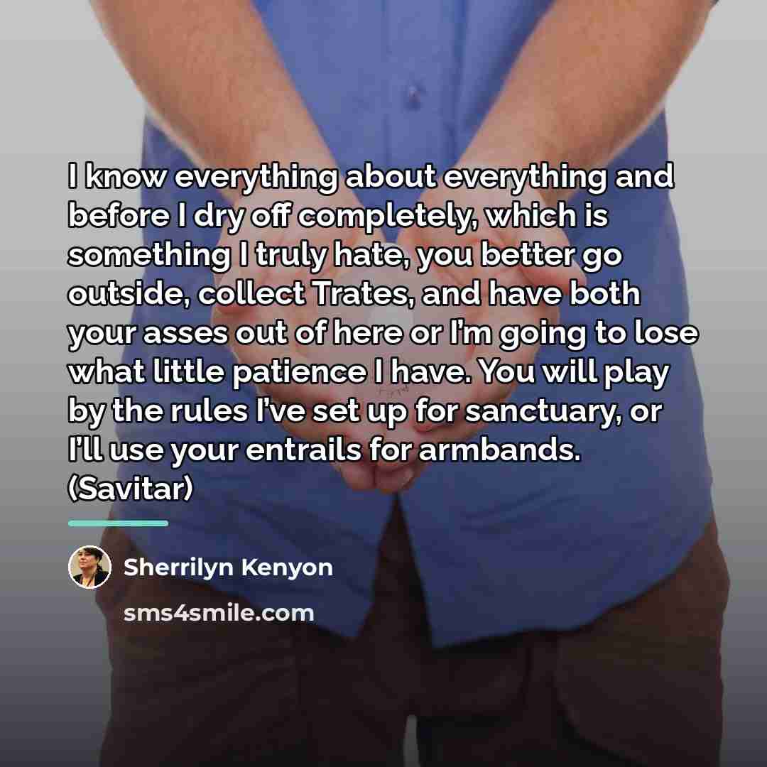 “I know everything about everything and before I dry off…” quote by Sherrilyn Kenyon