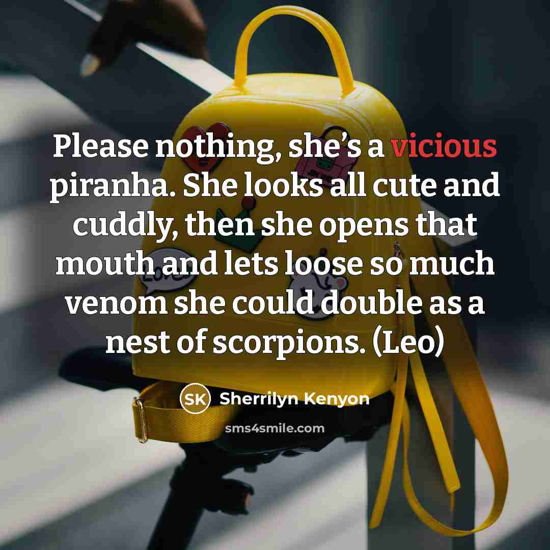 “Please nothing, she’s a vicious piranha. She looks all cute…” quote by Sherrilyn Kenyon