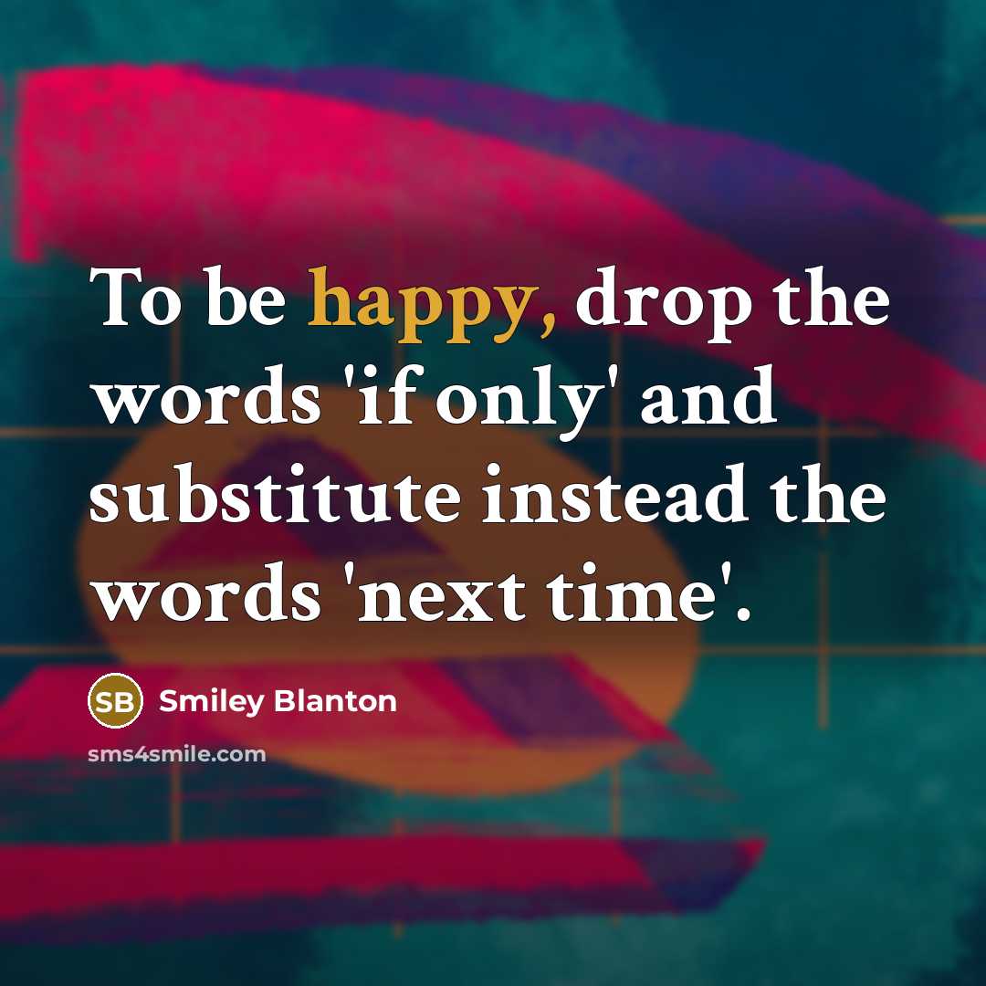 “To be happy, drop the words 'if only' and substitute…” quote by Smiley Blanton