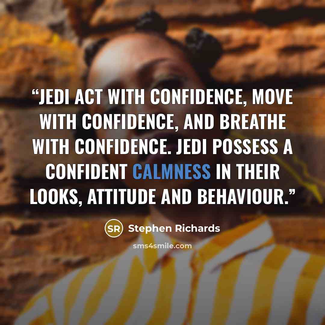 “Jedi act with confidence, move with confidence, and breathe with confidence. Jedi possess a confident calmness in their looks, attitude and behaviour.” quote by Stephen Richards