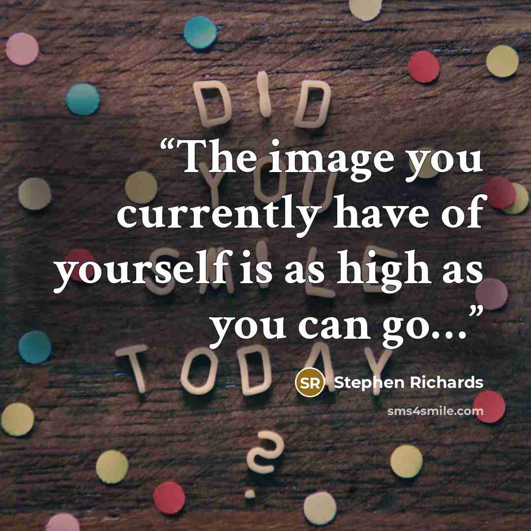 “The image you currently have of yourself is as high as you can go…” quote by Stephen Richards