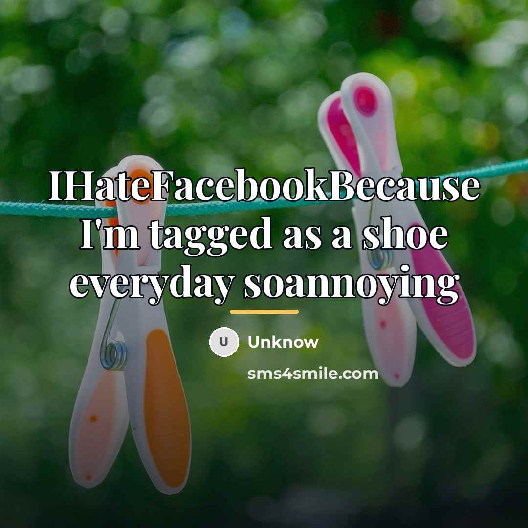 “IHateFacebookBecause I'm tagged as a shoe everyday soannoying…” quote by Unknow