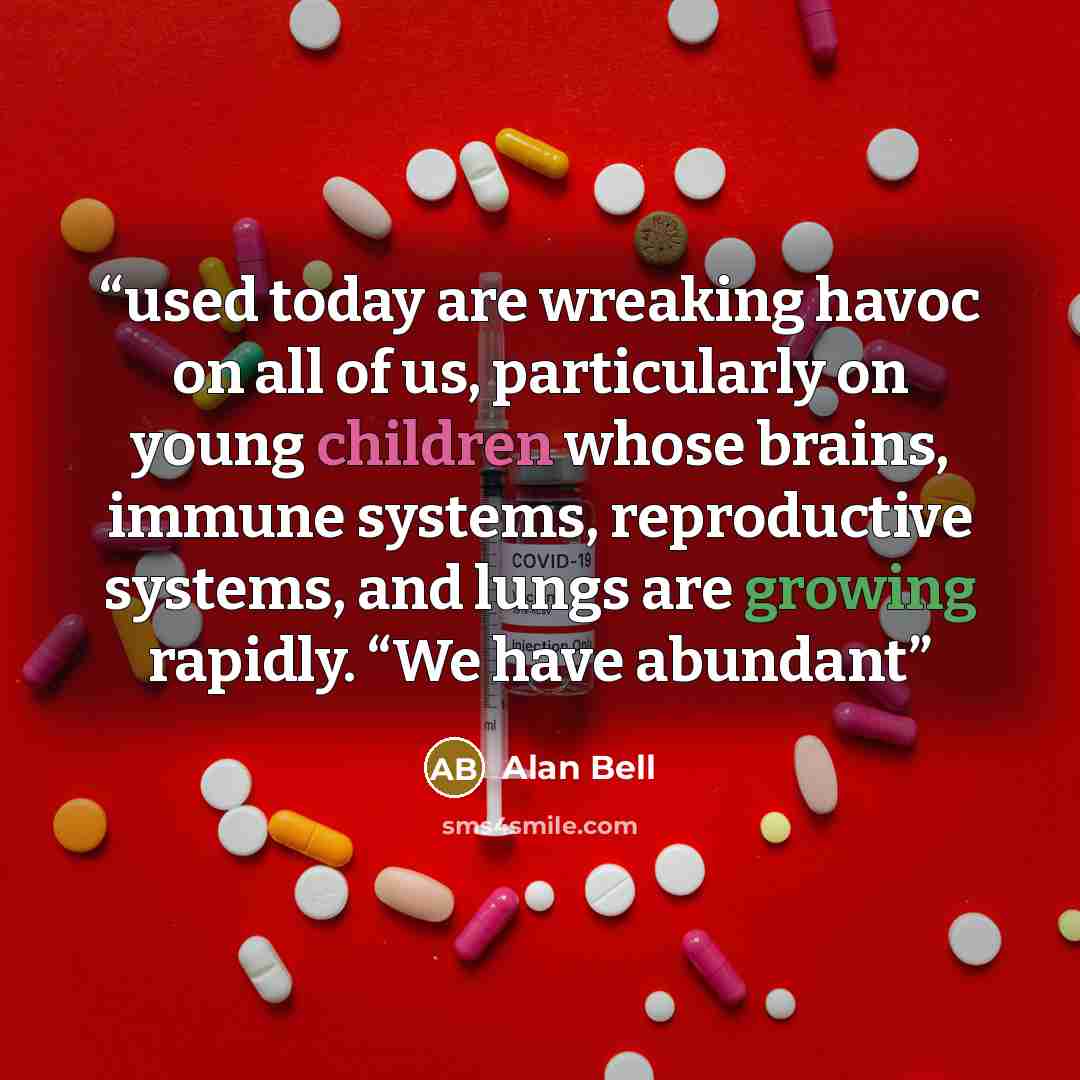 “used today are wreaking havoc on all of us, particularly on young children whose brains, immune systems, reproductive systems, and lungs are growing rapidly. “We have abundant” quote by Alan Bell