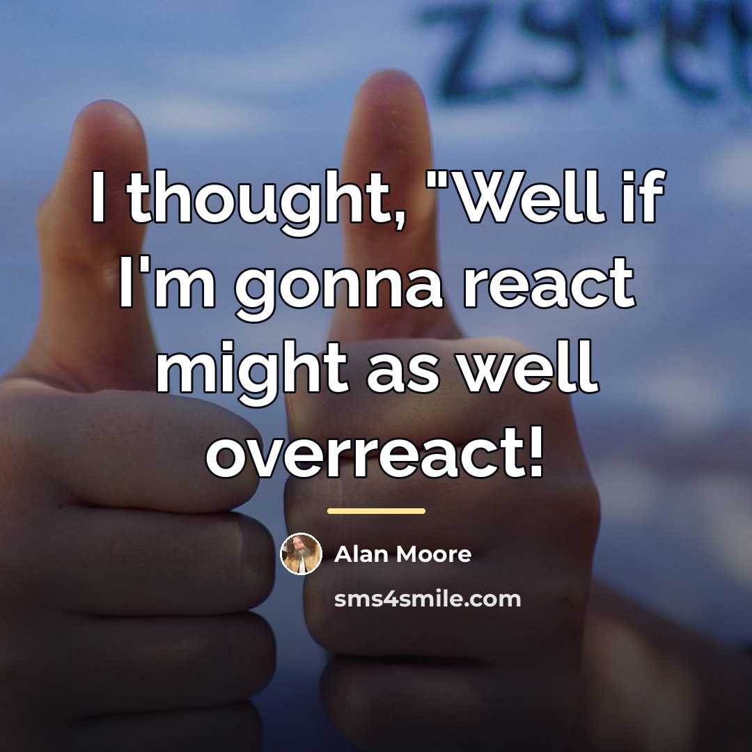 “I thought, "Well if I'm gonna react might as well…” quote by Alan Moore