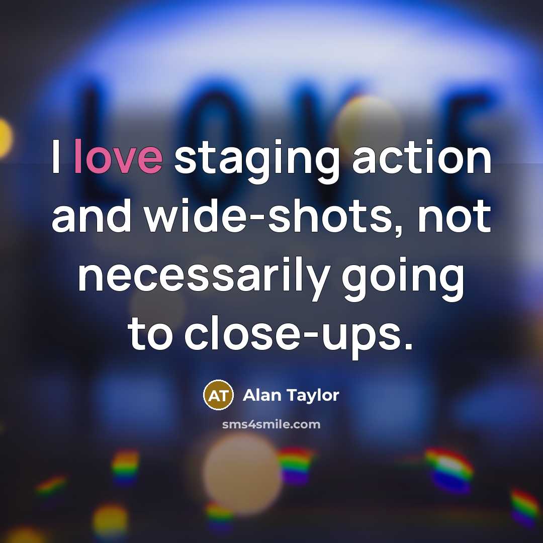 “I love staging action and wide-shots, not necessarily going to…” quote by Alan Taylor