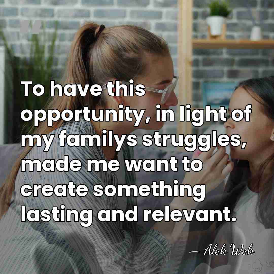 To have this opportunity, in light of my familys struggles, made me&hellip; - Alek Wek