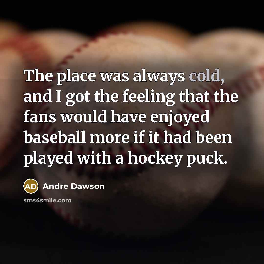 “The place was always cold, and I got the feeling…” quote by Andre Dawson