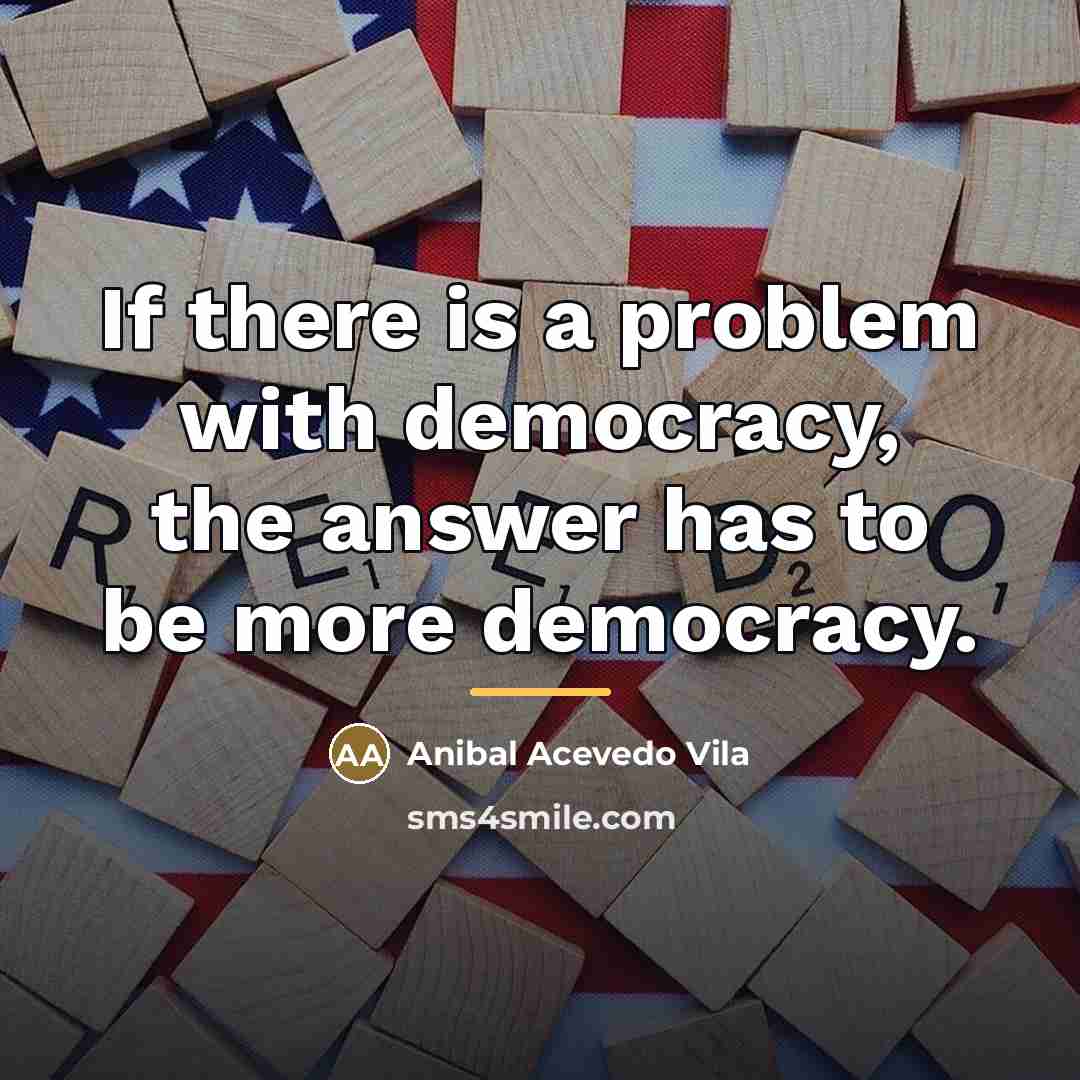 “If there is a problem with democracy, the answer has…” quote by Anibal Acevedo Vila