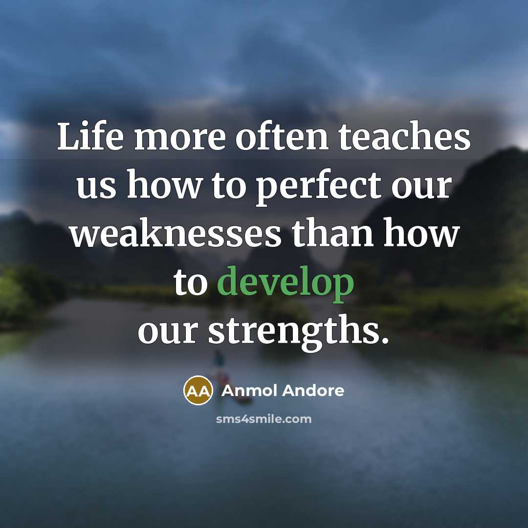 “Life more often teaches us how to perfect our weaknesses…” quote by Anmol Andore