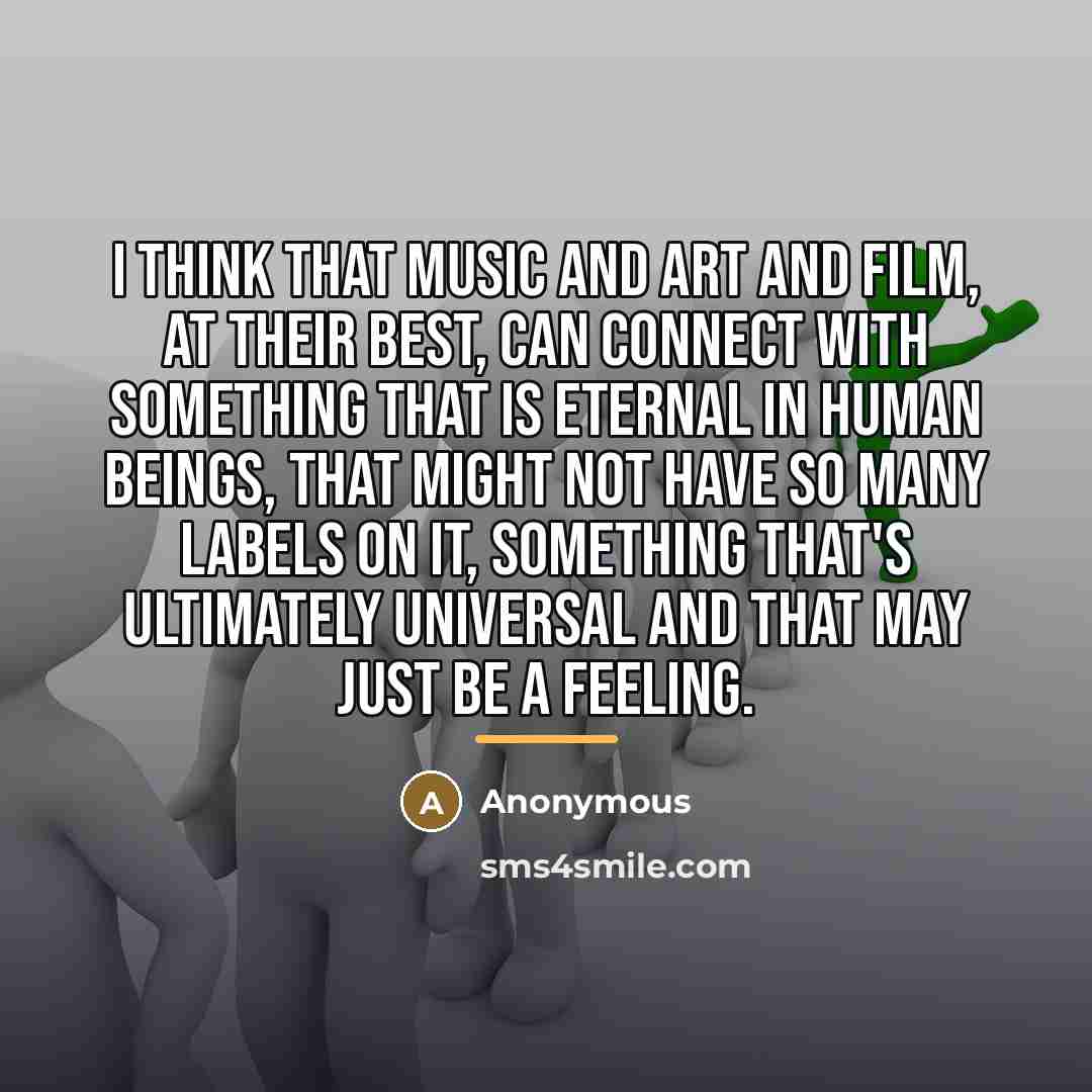 “I think that music and art and film, at their…” quote by Anonymous