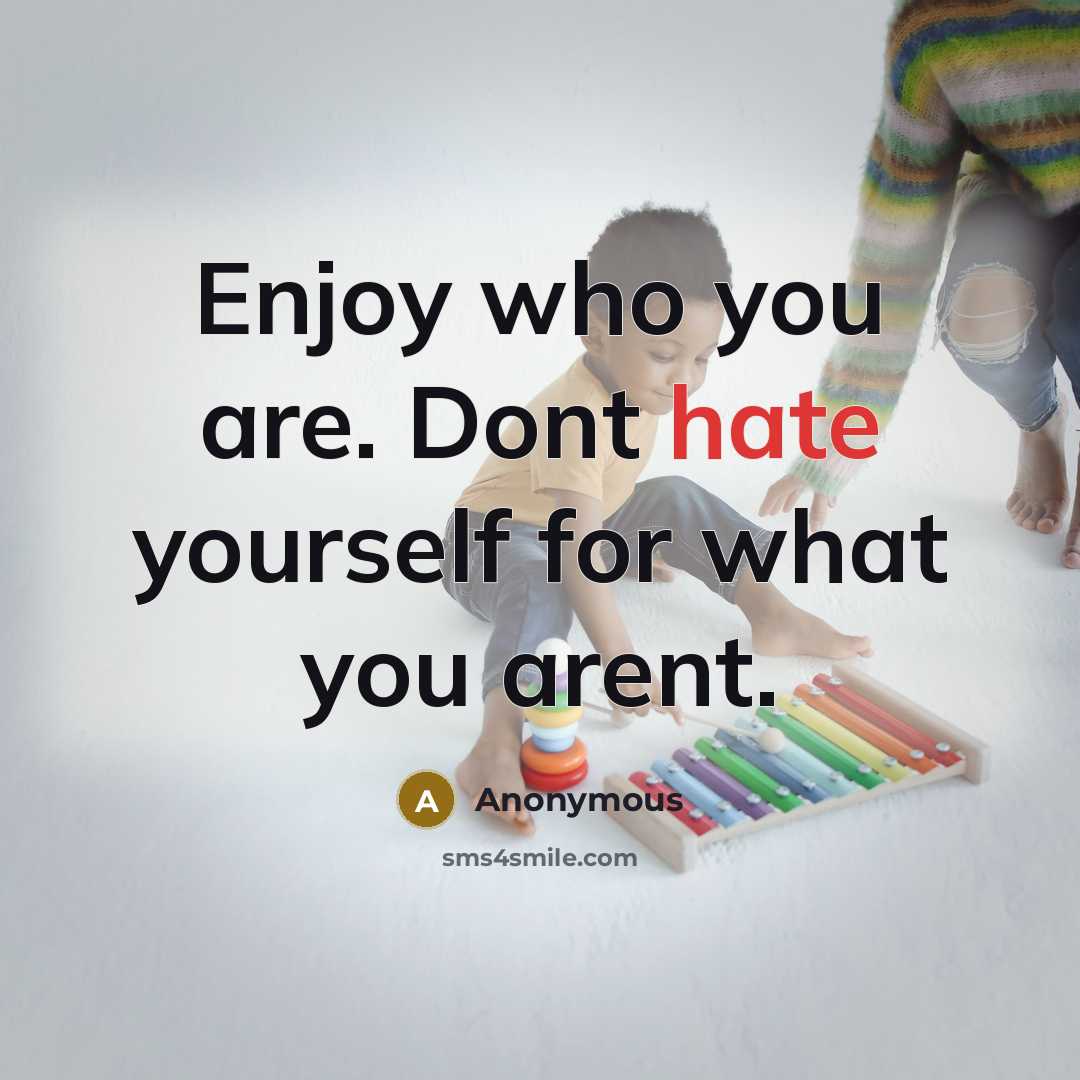 “Enjoy who you are. Dont hate yourself for what you…” quote by Anonymous