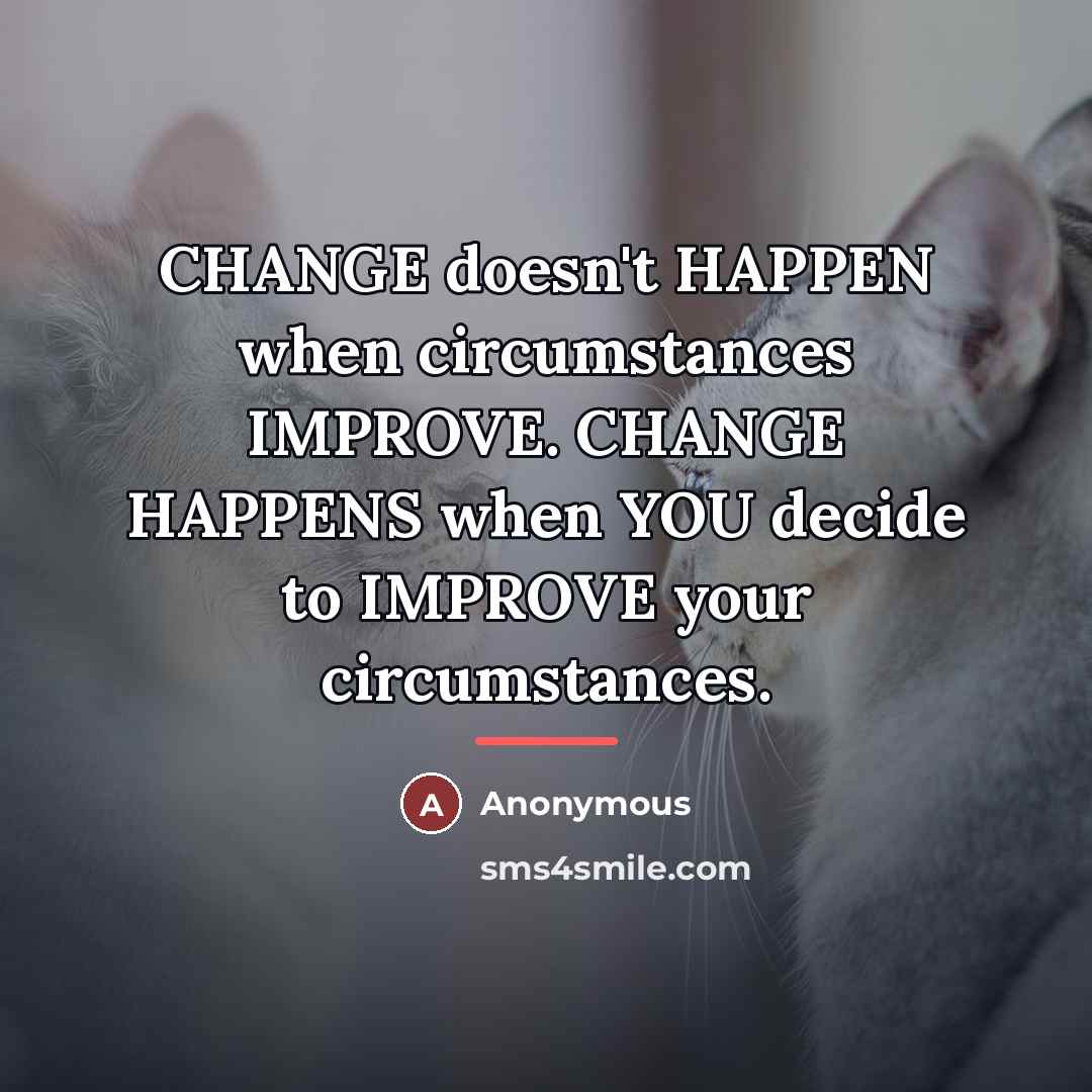 “CHANGE doesn't HAPPEN when circumstances IMPROVE. CHANGE HAPPENS when YOU…” quote by Anonymous