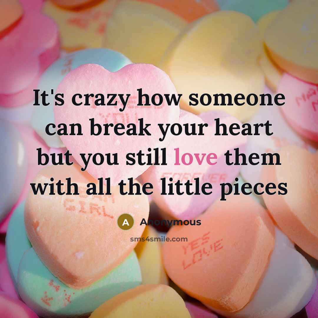 “It's crazy how someone can break your heart but you still love them with all the little pieces” quote by Anonymous