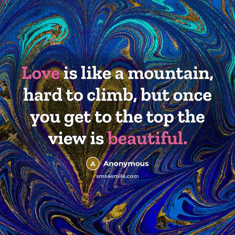 “Love is like a mountain, hard to climb, but once you get to the top the view is beautiful.” quote by Anonymous