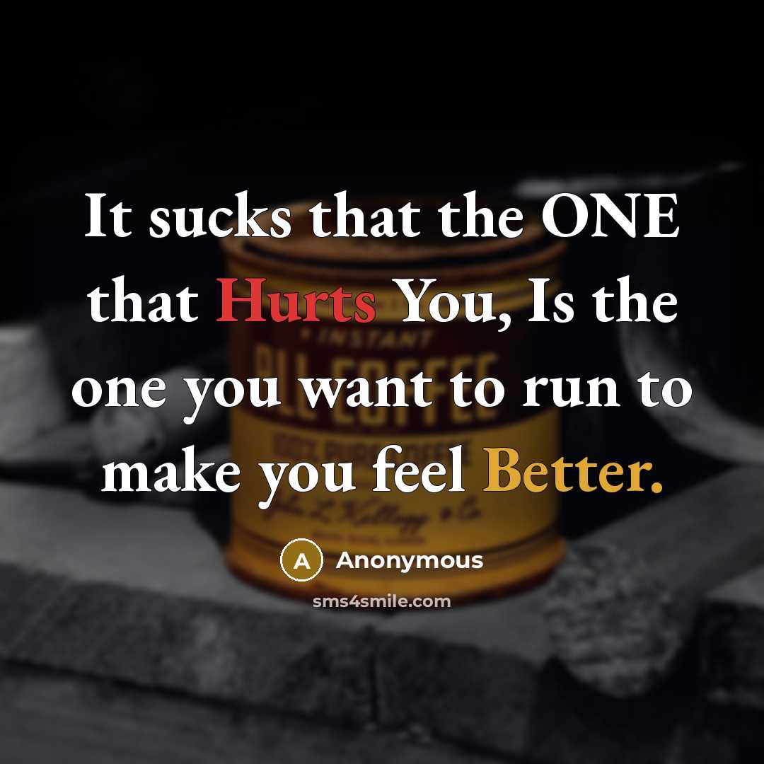 “It sucks that the ONE that Hurts You, Is the one you want to run to make you feel Better.” quote by Anonymous