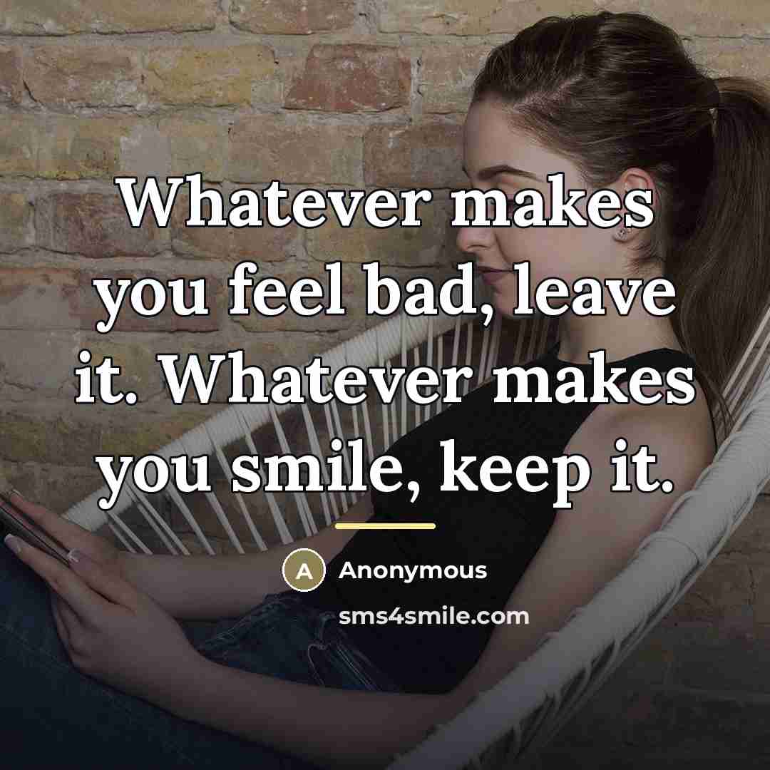 “Whatever makes you feel bad, leave it. Whatever makes you…” quote by Anonymous