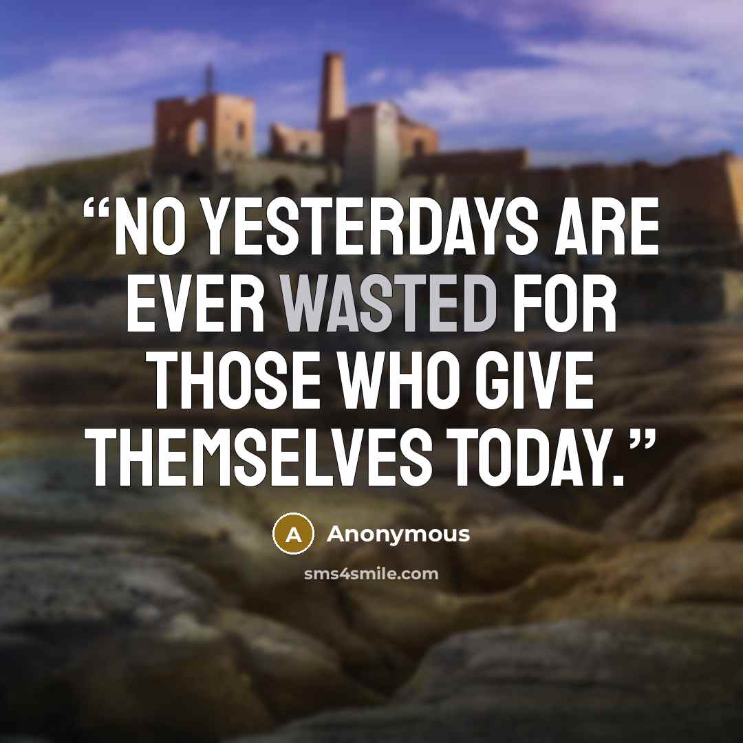 “No yesterdays are ever wasted for those who give themselves today.” quote by Anonymous
