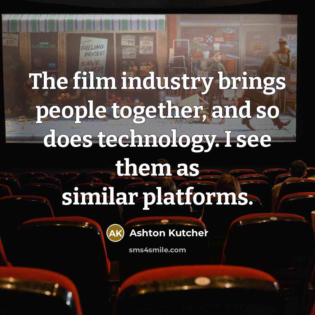 “The film industry brings people together, and so does technology.…” quote by Ashton Kutcher