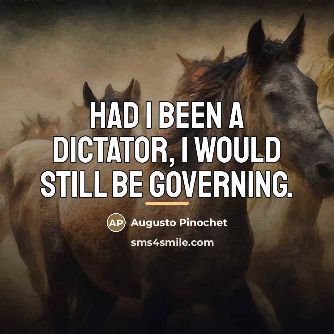 “Had I been a dictator, I would still be governing.…” quote by Augusto Pinochet