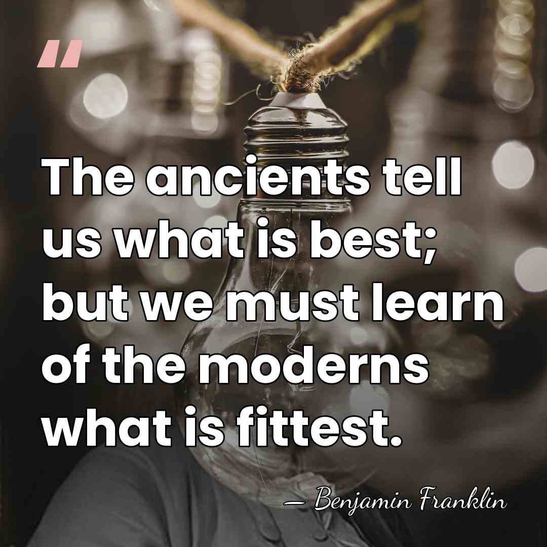 The ancients tell us what is best; but we must learn of&hellip; - Benjamin Franklin
