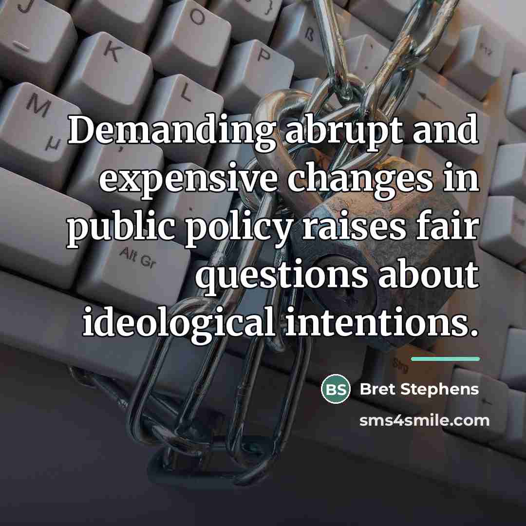 “Demanding abrupt and expensive changes in public policy raises fair…” quote by Bret Stephens