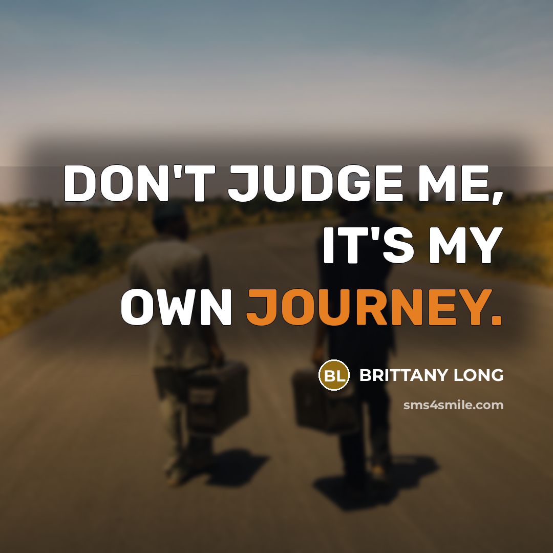 “DON'T JUDGE ME, IT'S MY OWN JOURNEY.…” quote by BRITTANY LONG
