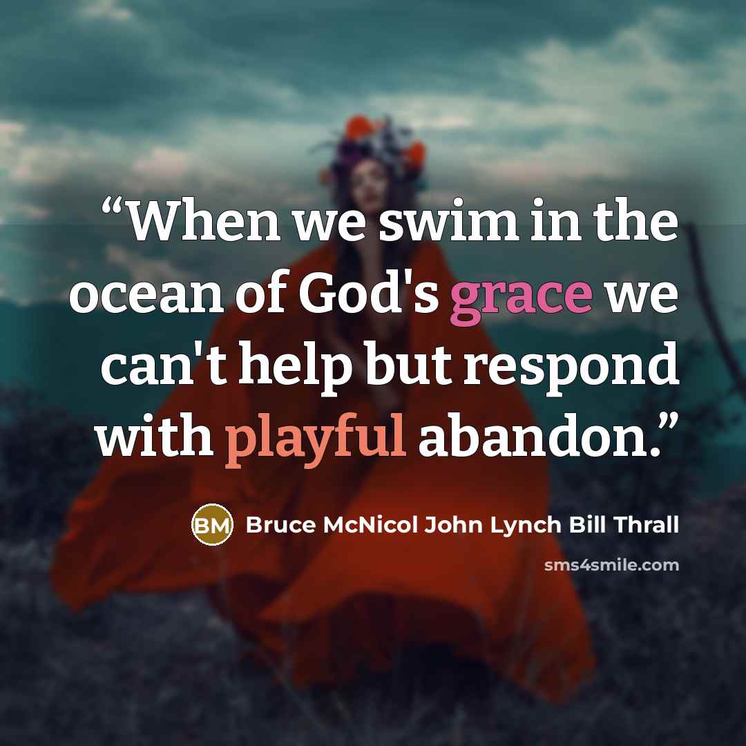 “When we swim in the ocean of God's grace we can't help but respond with playful abandon.” quote by Bruce McNicol John Lynch Bill Thrall