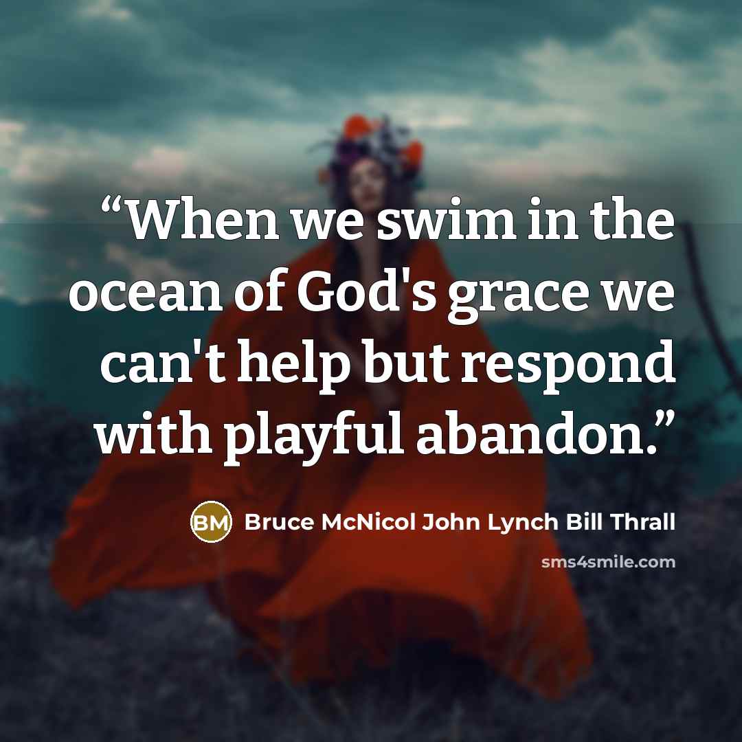 “When we swim in the ocean of God's grace we can't help but respond with playful abandon.” quote by Bruce McNicol John Lynch Bill Thrall