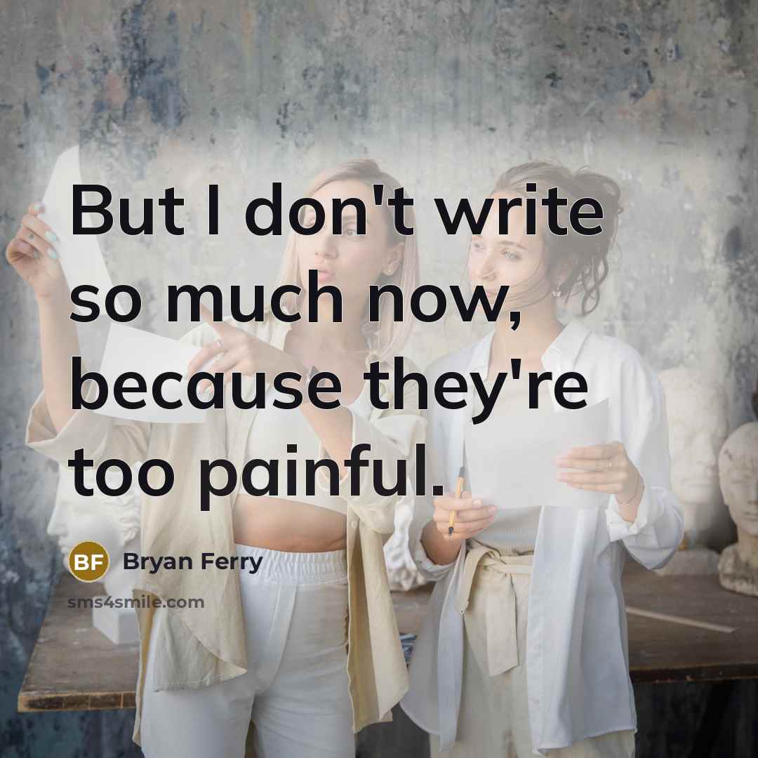 “But I don't write so much now, because they're too…” quote by Bryan Ferry