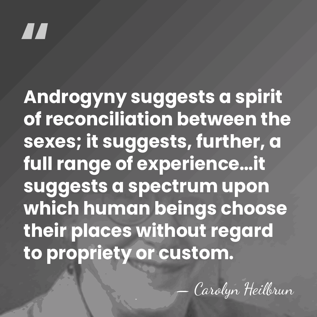 Androgyny suggests a spirit of reconciliation between the sexes; it suggests, further,&hellip; - Carolyn Heilbrun