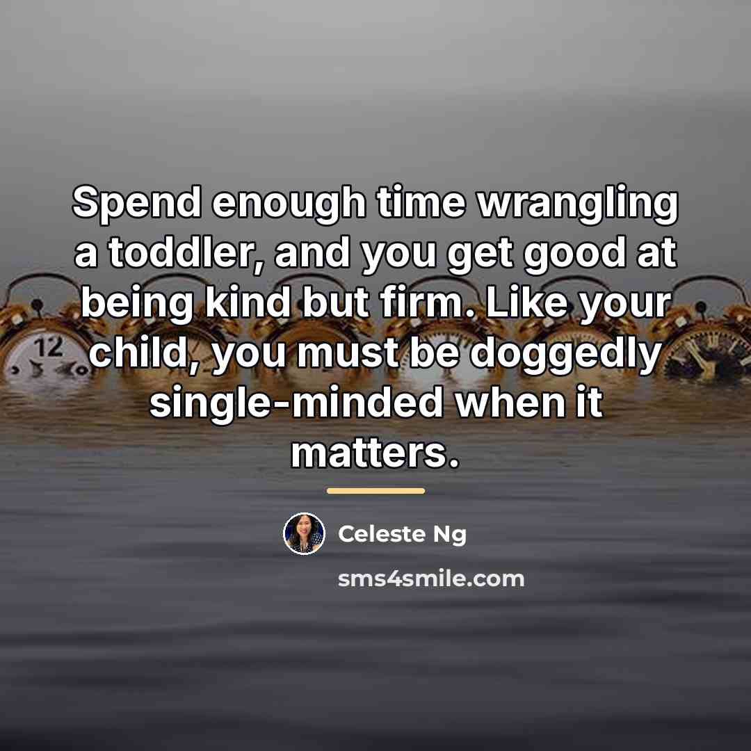 “Spend enough time wrangling a toddler, and you get good…” quote by Celeste Ng