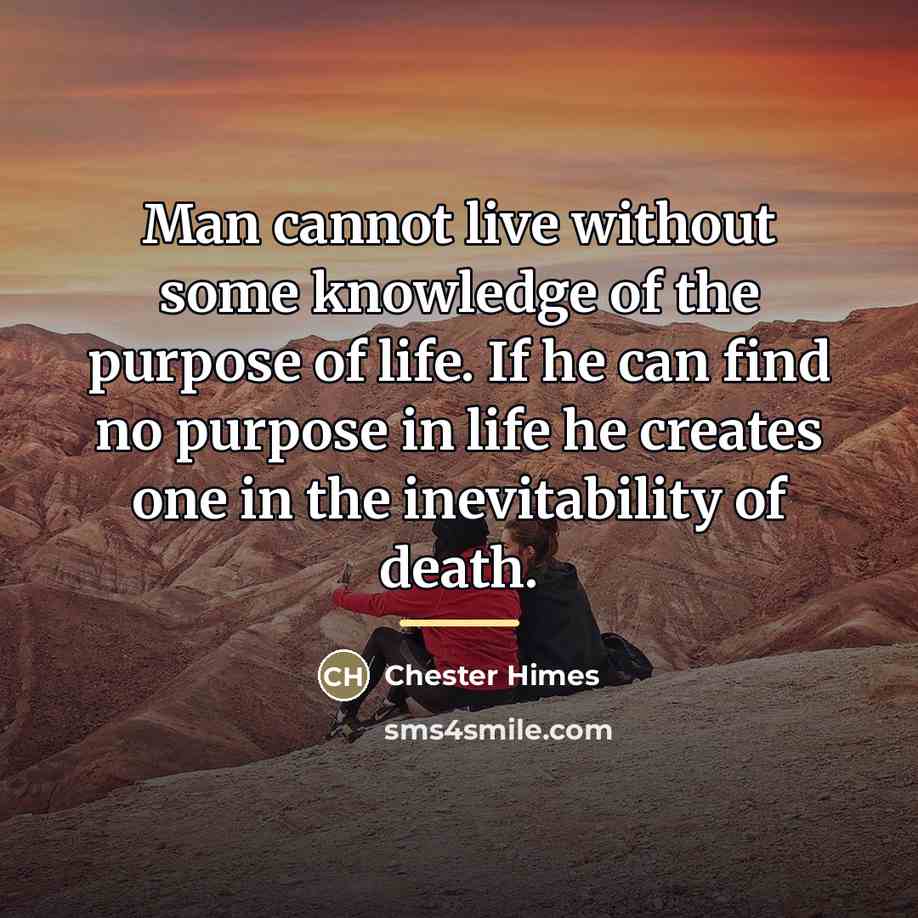 “Man cannot live without some knowledge of the purpose of…” quote by Chester Himes