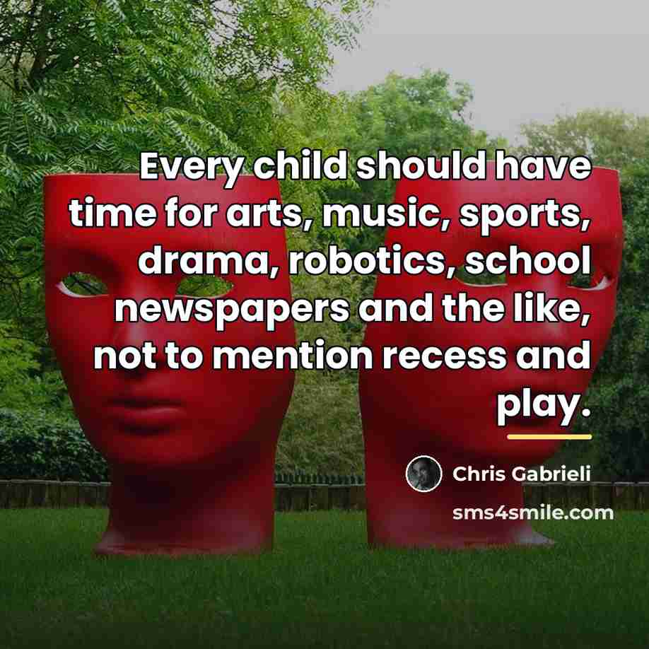 “Every child should have time for arts, music, sports, drama,…” quote by Chris Gabrieli