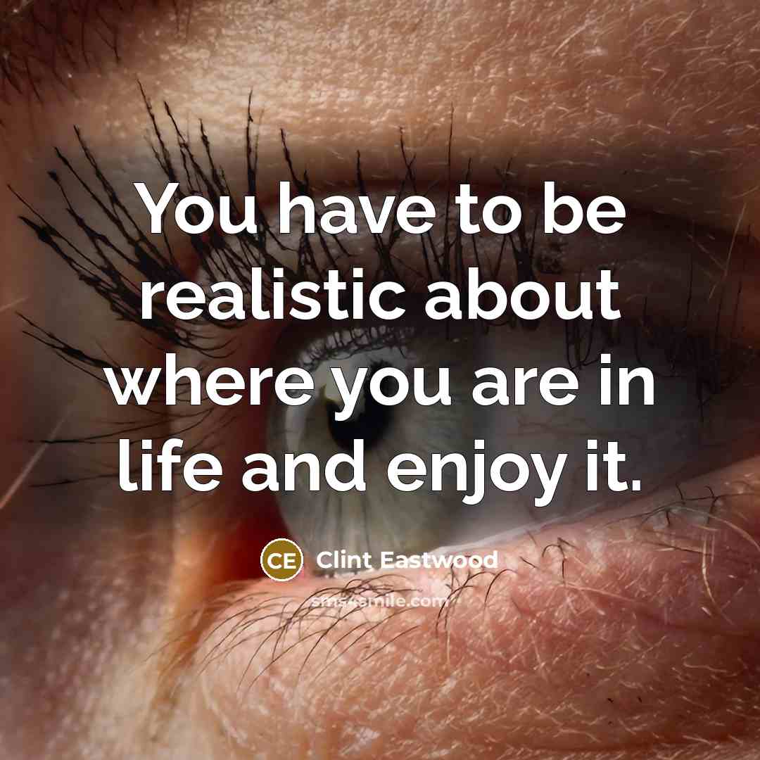 “You have to be realistic about where you are in…” quote by Clint Eastwood