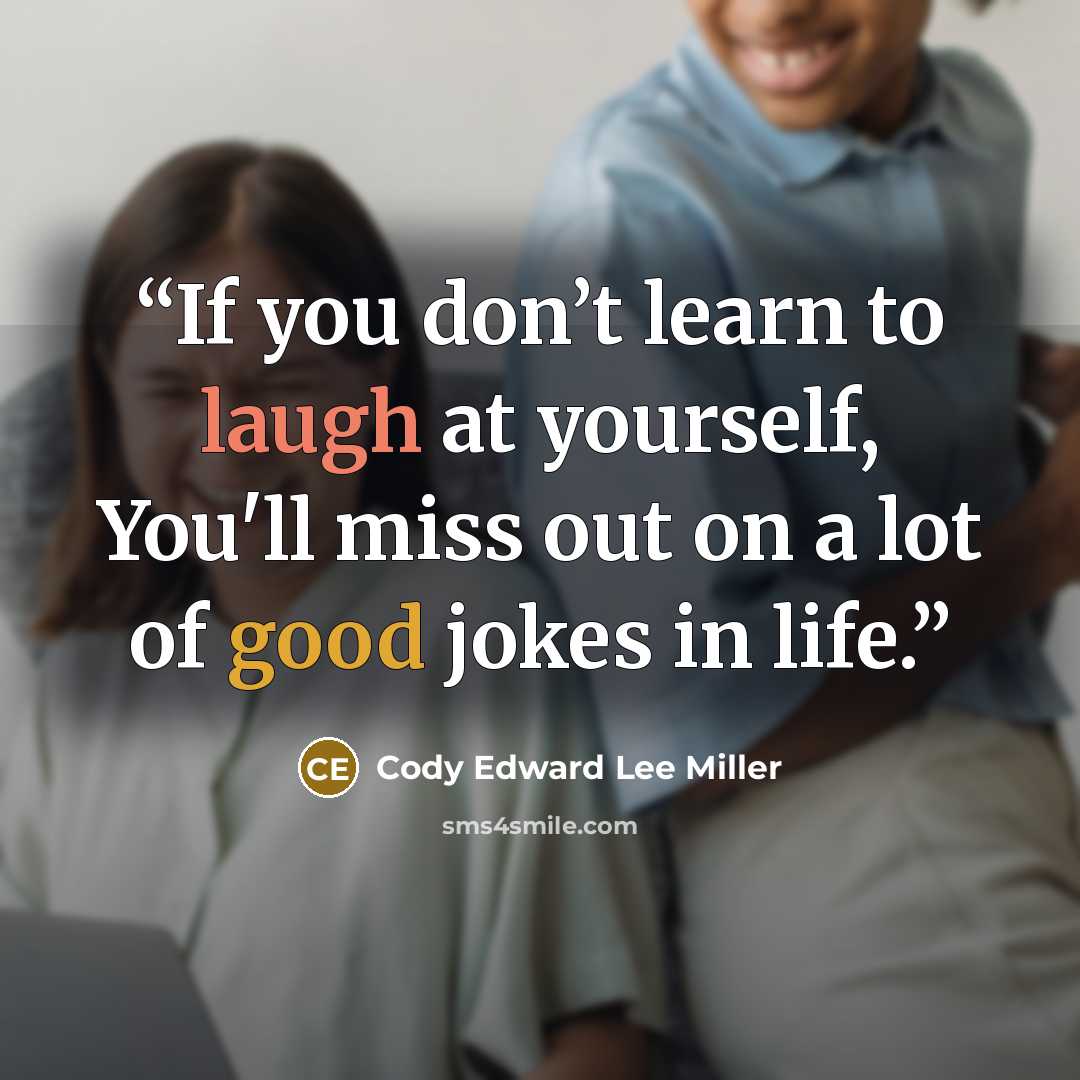 “If you don’t learn to laugh at yourself, You'll miss out on a lot of good jokes in life.” quote by Cody Edward Lee Miller