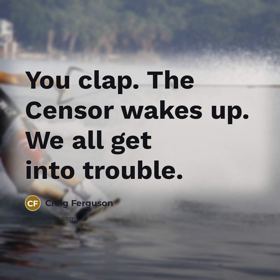 “You clap. The Censor wakes up. We all get into…” quote by Craig Ferguson
