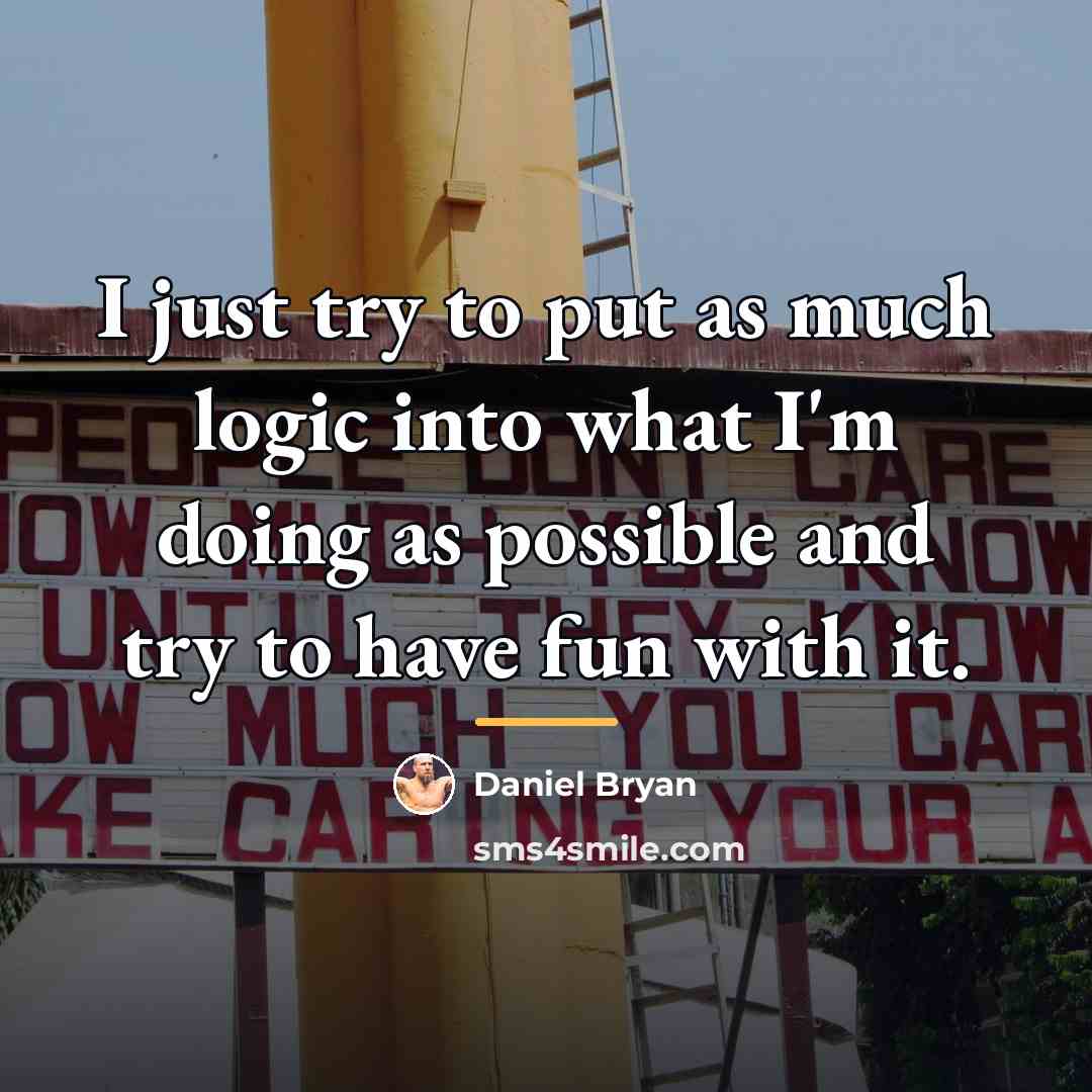 “I just try to put as much logic into what…” quote by Daniel Bryan