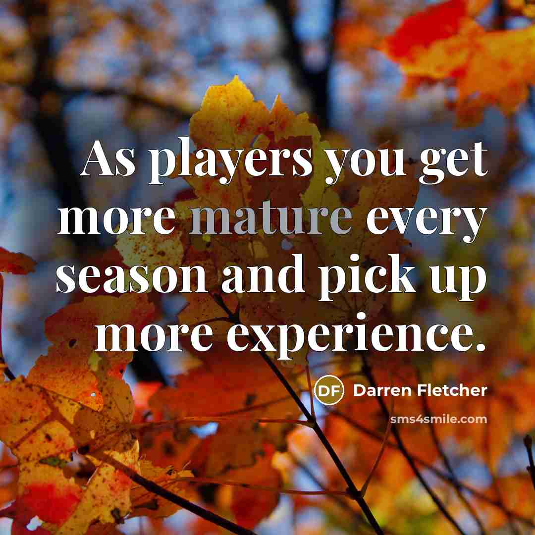 “As players you get more mature every season and pick…” quote by Darren Fletcher