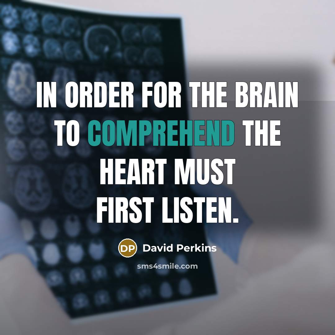 “In order for the brain to comprehend the heart must…” quote by David Perkins