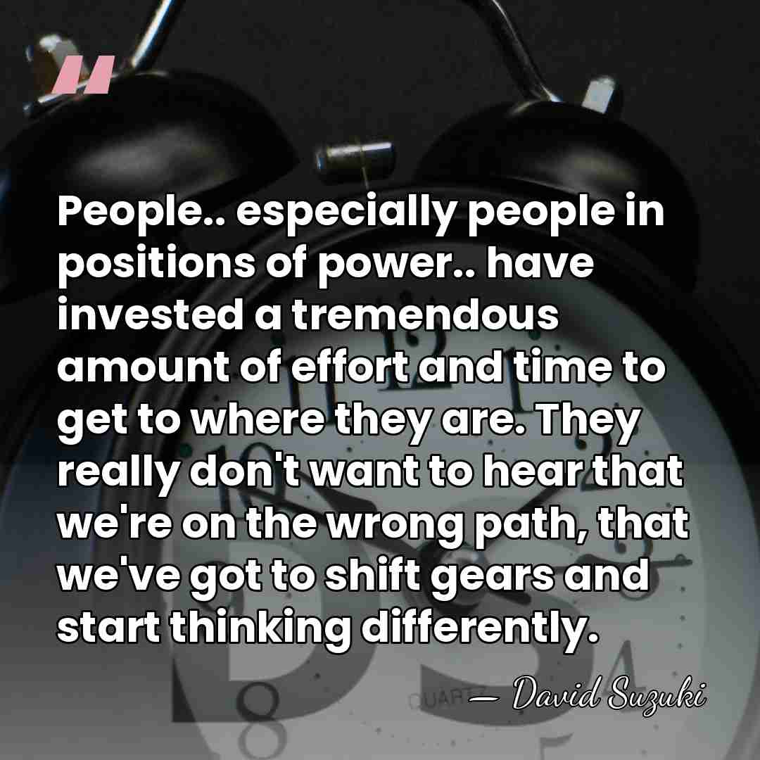People.. especially people in positions of power.. have invested a tremendous amount&hellip; - David Suzuki