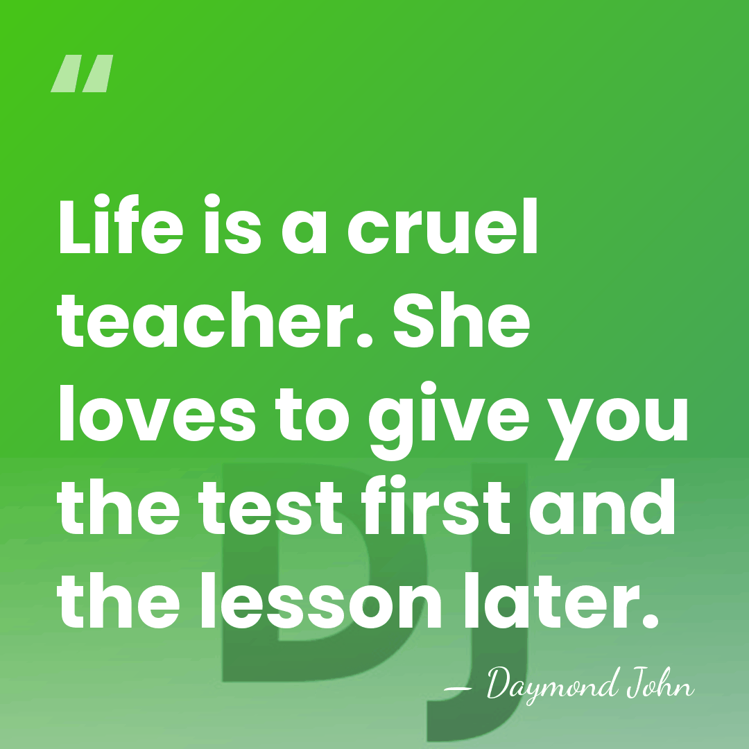 Life is a cruel teacher. She loves to give you the test&hellip; - Daymond John