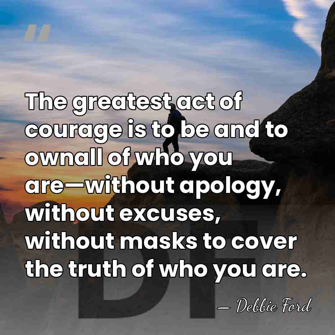 The greatest act of courage is to be and to ownall of&hellip; - Debbie Ford
