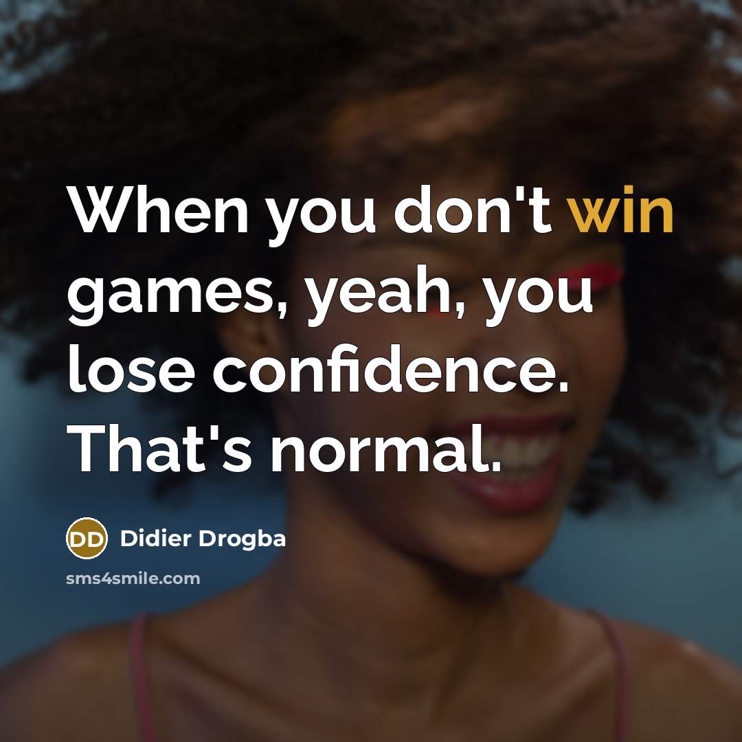 “When you don't win games, yeah, you lose confidence. That's…” quote by Didier Drogba