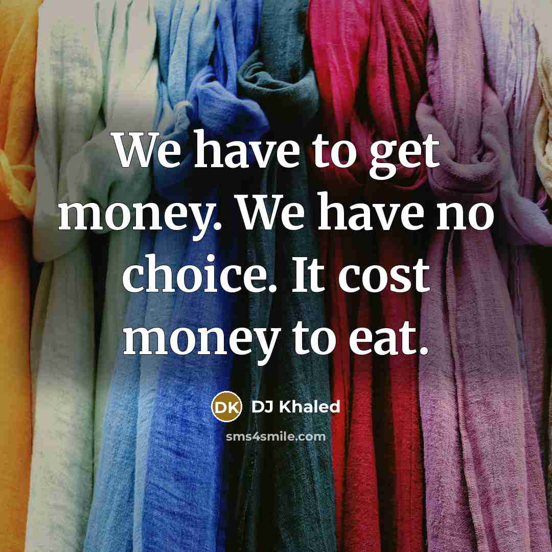 “We have to get money. We have no choice. It…” quote by DJ Khaled