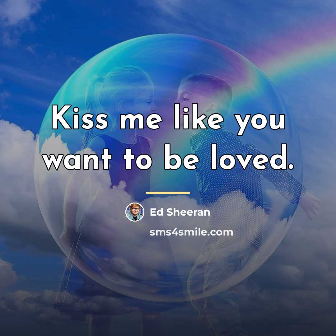“Kiss me like you want to be loved.…” quote by Ed Sheeran