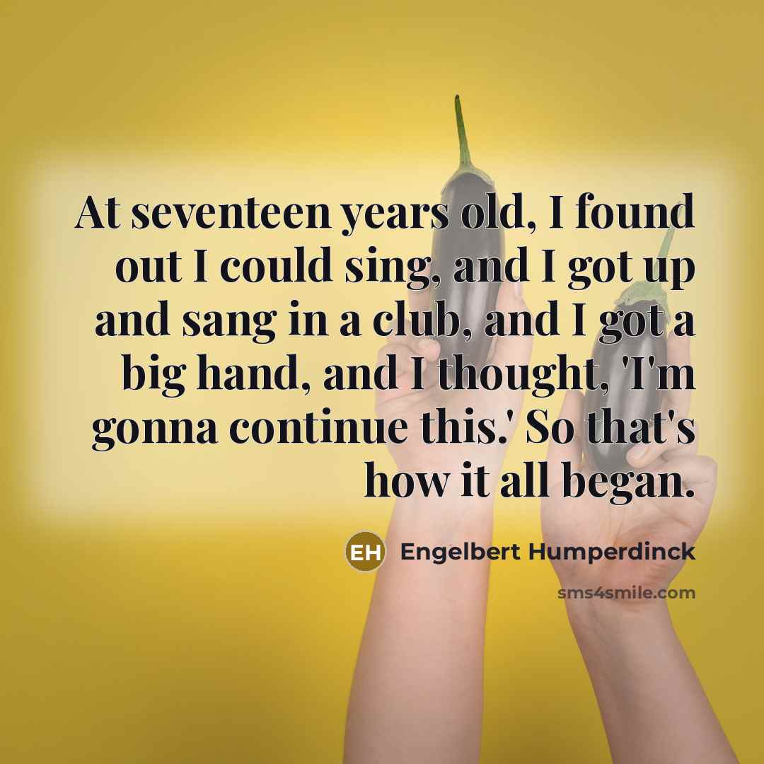 “At seventeen years old, I found out I could sing,…” quote by Engelbert Humperdinck