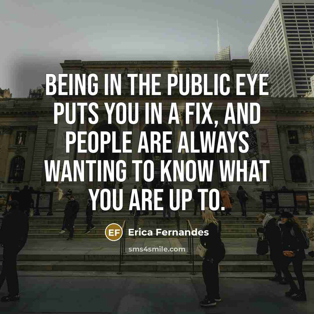 “Being in the public eye puts you in a fix,…” quote by Erica Fernandes