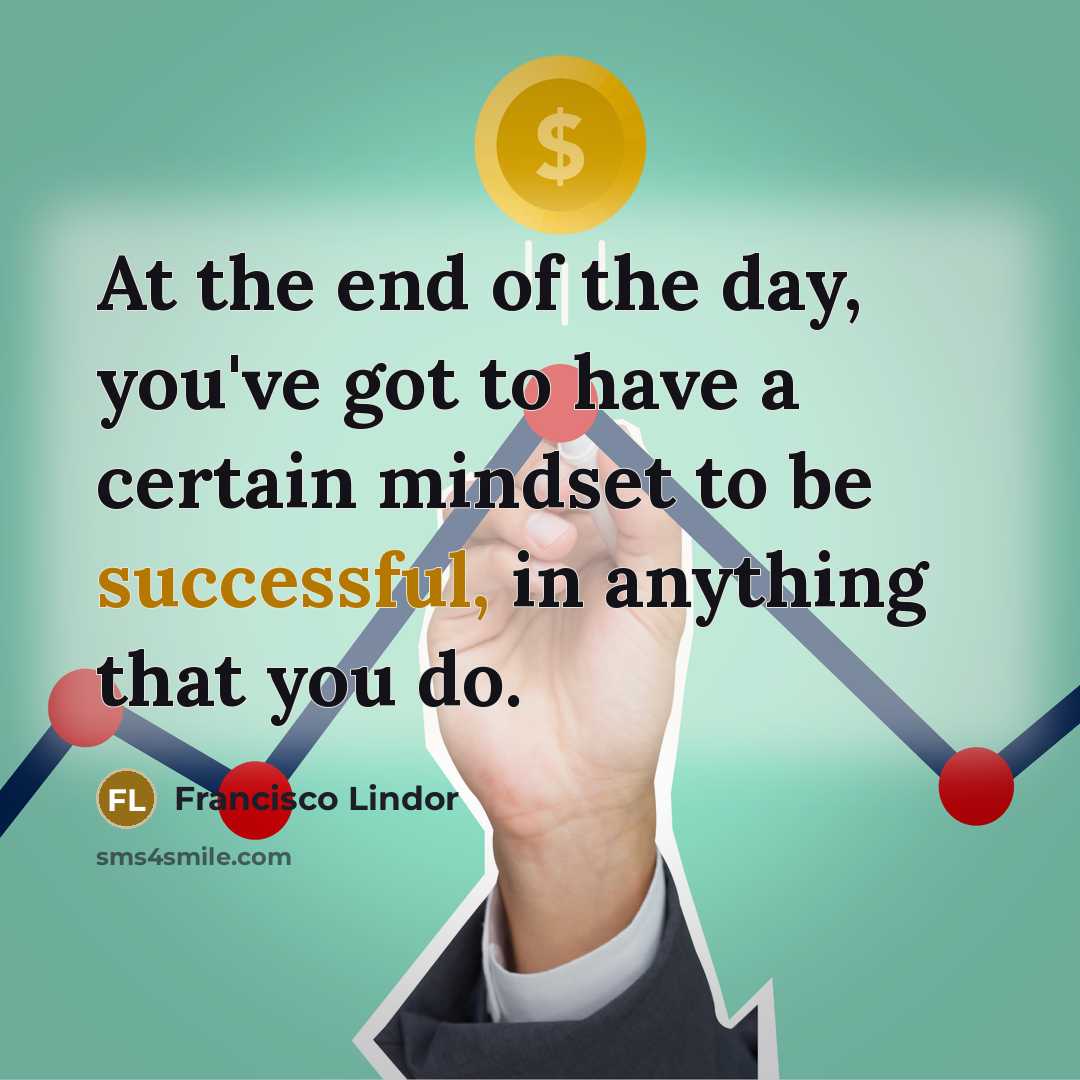 “At the end of the day, you've got to have a certain mindset to be successful, in anything that you do.” quote by Francisco Lindor
