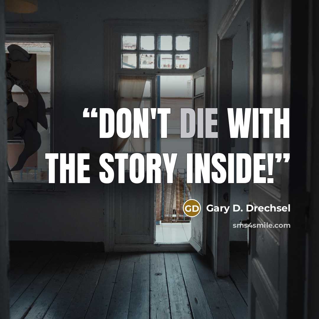 “Don't die with the story inside!” quote by Gary D. Drechsel